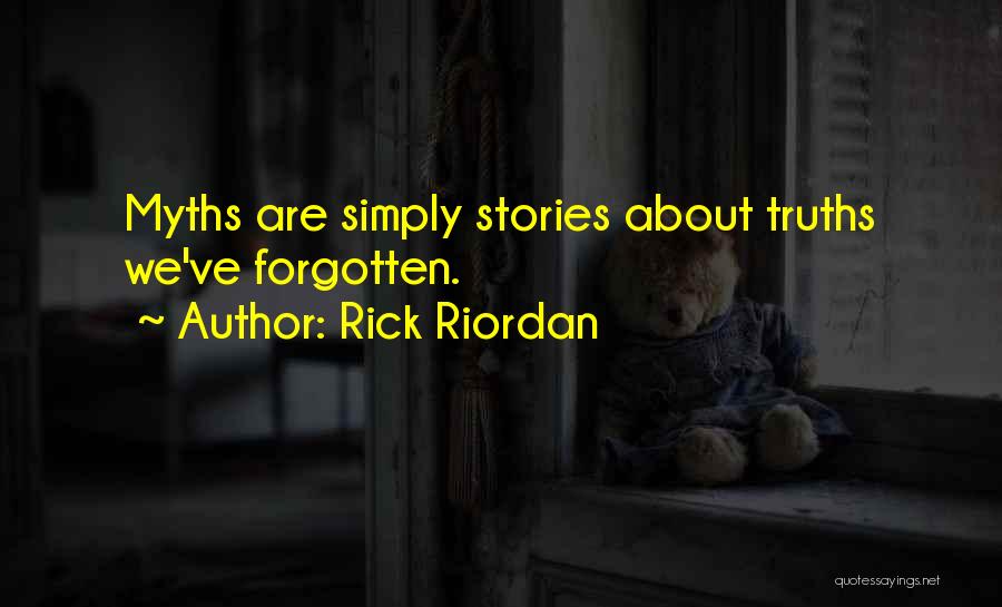 Rick Riordan Quotes: Myths Are Simply Stories About Truths We've Forgotten.