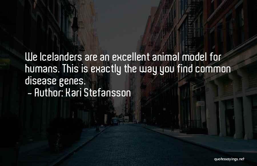 Kari Stefansson Quotes: We Icelanders Are An Excellent Animal Model For Humans. This Is Exactly The Way You Find Common Disease Genes.