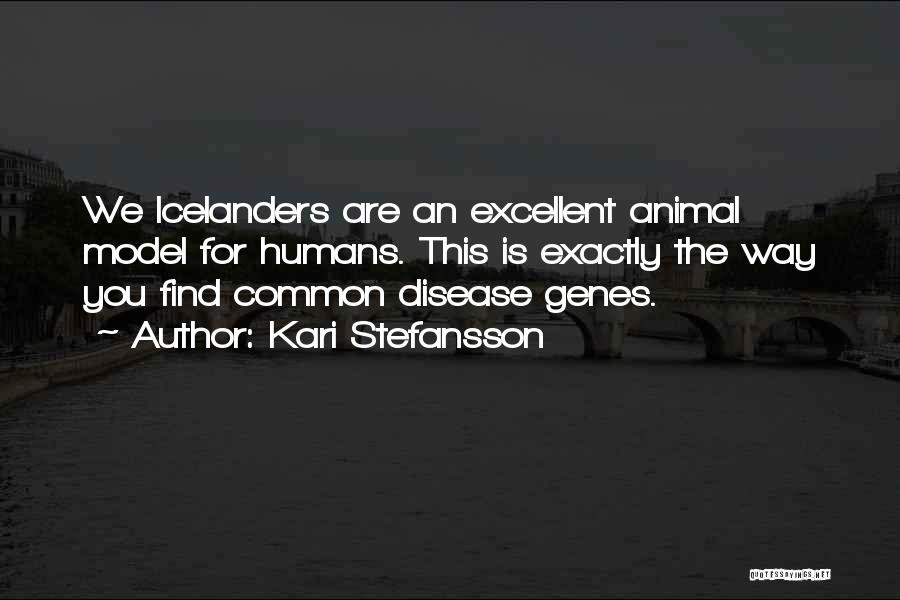 Kari Stefansson Quotes: We Icelanders Are An Excellent Animal Model For Humans. This Is Exactly The Way You Find Common Disease Genes.