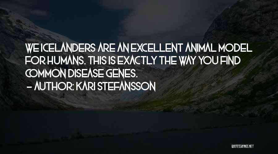 Kari Stefansson Quotes: We Icelanders Are An Excellent Animal Model For Humans. This Is Exactly The Way You Find Common Disease Genes.