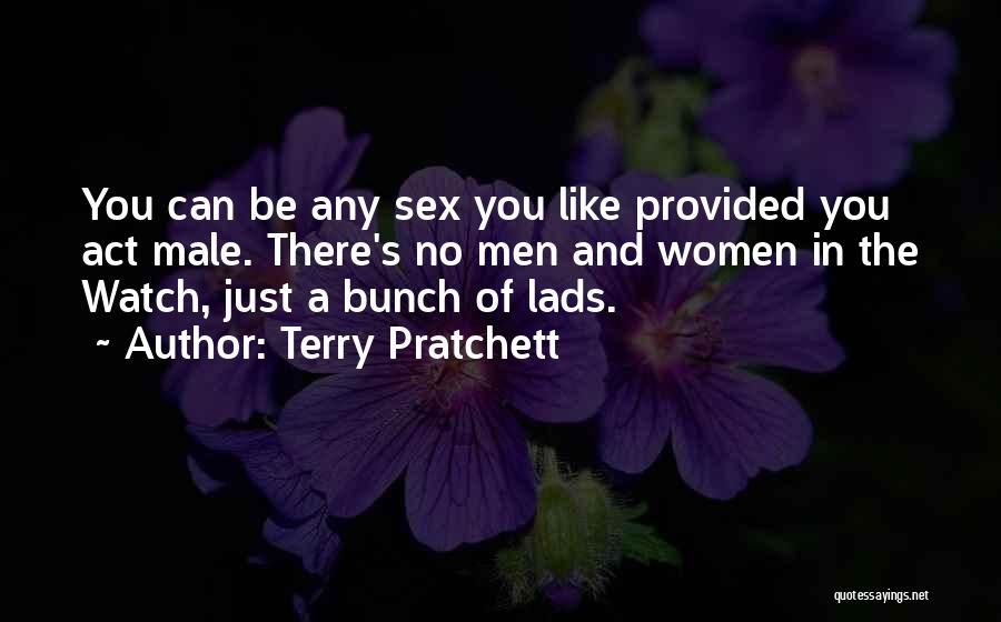 Terry Pratchett Quotes: You Can Be Any Sex You Like Provided You Act Male. There's No Men And Women In The Watch, Just