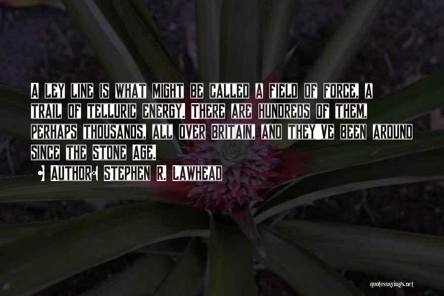 Stephen R. Lawhead Quotes: A Ley Line Is What Might Be Called A Field Of Force, A Trail Of Telluric Energy. There Are Hundreds