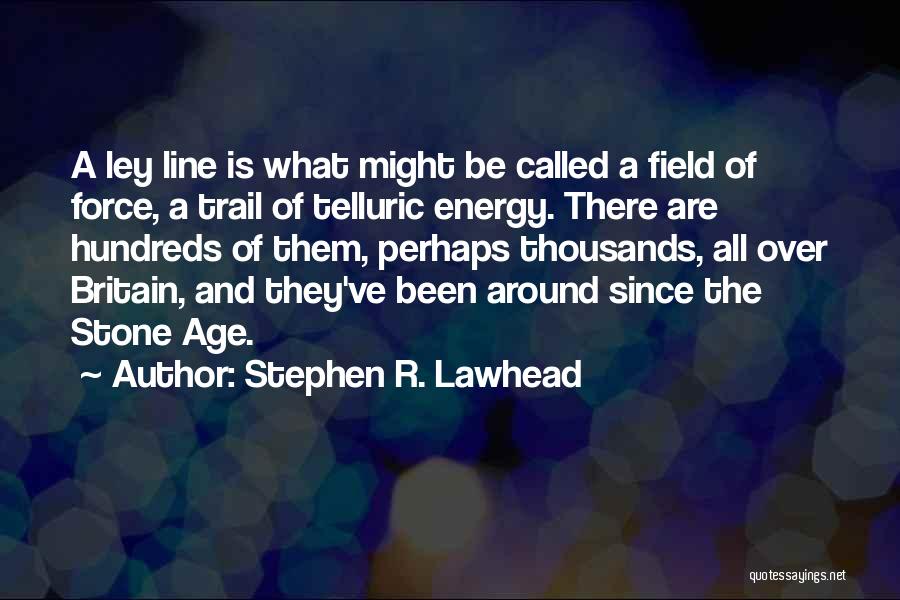 Stephen R. Lawhead Quotes: A Ley Line Is What Might Be Called A Field Of Force, A Trail Of Telluric Energy. There Are Hundreds