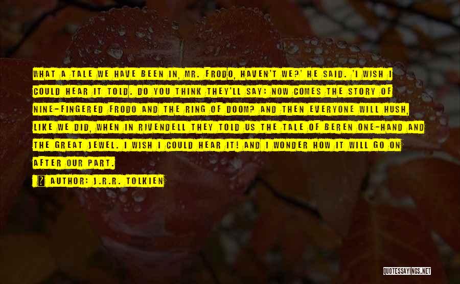 J.R.R. Tolkien Quotes: What A Tale We Have Been In, Mr. Frodo, Haven't We?' He Said. 'i Wish I Could Hear It Told.