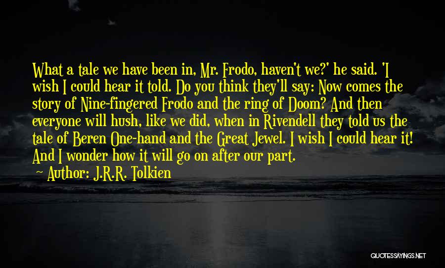 J.R.R. Tolkien Quotes: What A Tale We Have Been In, Mr. Frodo, Haven't We?' He Said. 'i Wish I Could Hear It Told.