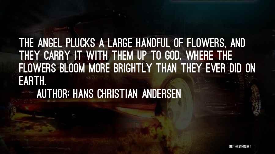 Hans Christian Andersen Quotes: The Angel Plucks A Large Handful Of Flowers, And They Carry It With Them Up To God, Where The Flowers