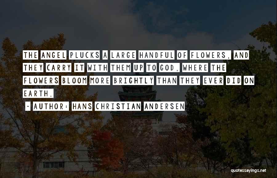Hans Christian Andersen Quotes: The Angel Plucks A Large Handful Of Flowers, And They Carry It With Them Up To God, Where The Flowers