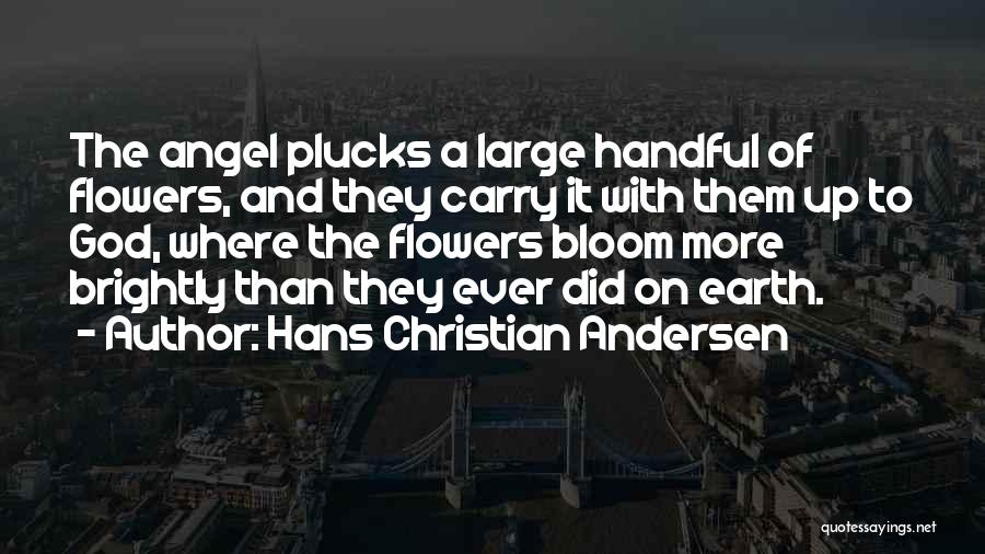 Hans Christian Andersen Quotes: The Angel Plucks A Large Handful Of Flowers, And They Carry It With Them Up To God, Where The Flowers
