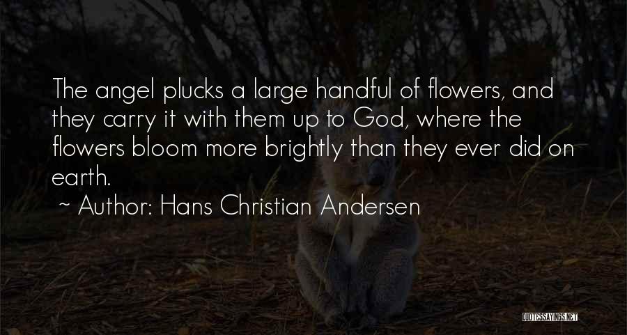 Hans Christian Andersen Quotes: The Angel Plucks A Large Handful Of Flowers, And They Carry It With Them Up To God, Where The Flowers