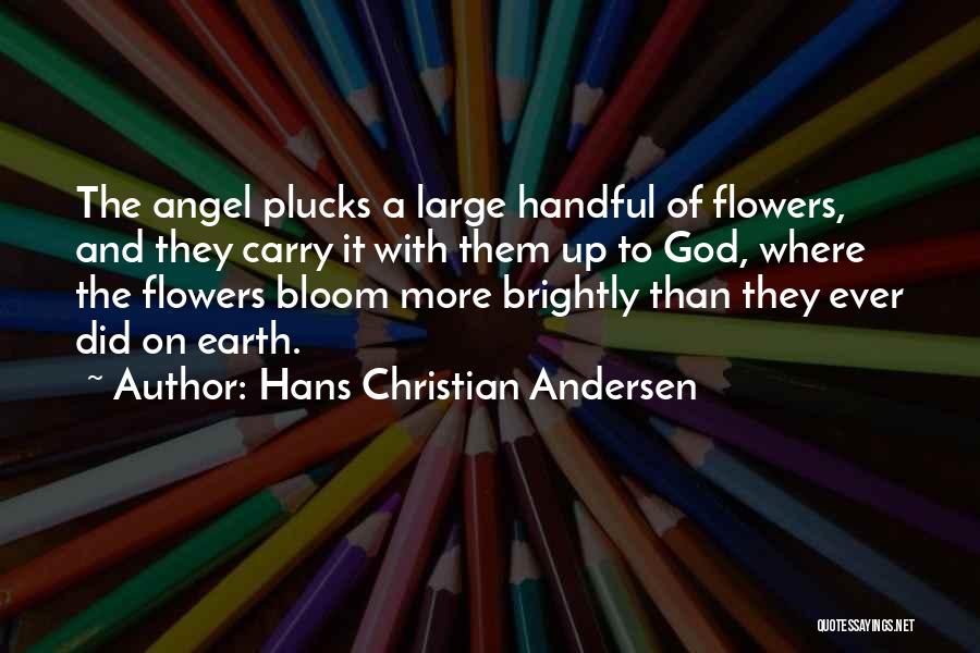 Hans Christian Andersen Quotes: The Angel Plucks A Large Handful Of Flowers, And They Carry It With Them Up To God, Where The Flowers