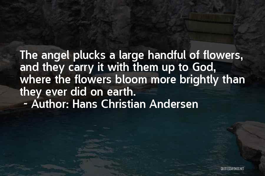 Hans Christian Andersen Quotes: The Angel Plucks A Large Handful Of Flowers, And They Carry It With Them Up To God, Where The Flowers