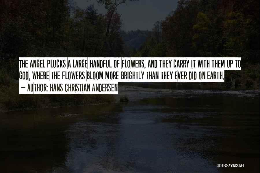 Hans Christian Andersen Quotes: The Angel Plucks A Large Handful Of Flowers, And They Carry It With Them Up To God, Where The Flowers