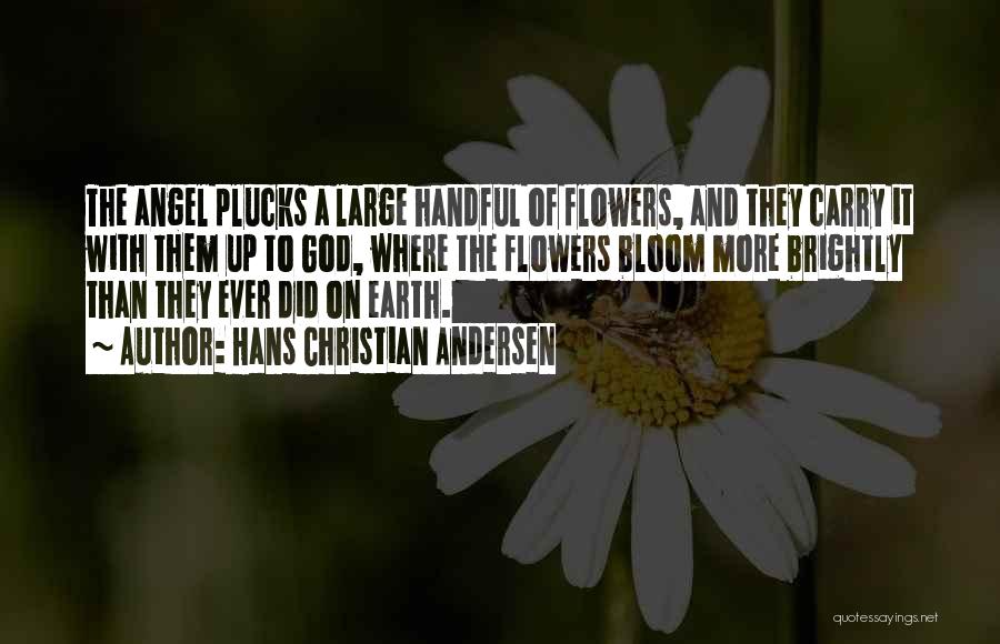 Hans Christian Andersen Quotes: The Angel Plucks A Large Handful Of Flowers, And They Carry It With Them Up To God, Where The Flowers