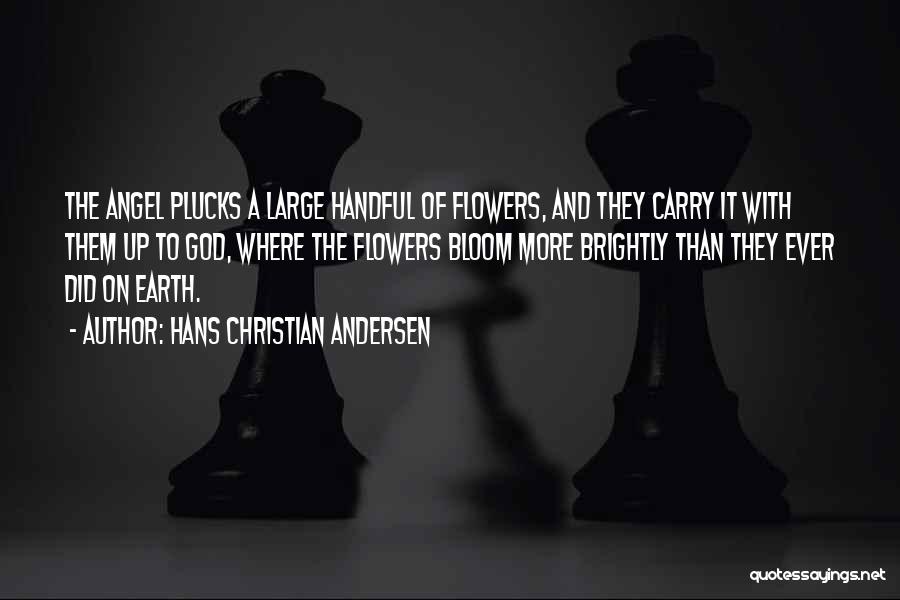 Hans Christian Andersen Quotes: The Angel Plucks A Large Handful Of Flowers, And They Carry It With Them Up To God, Where The Flowers
