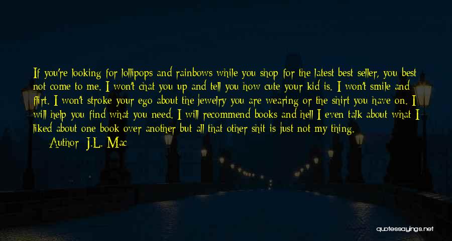 J.L. Mac Quotes: If You're Looking For Lollipops And Rainbows While You Shop For The Latest Best Seller, You Best Not Come To