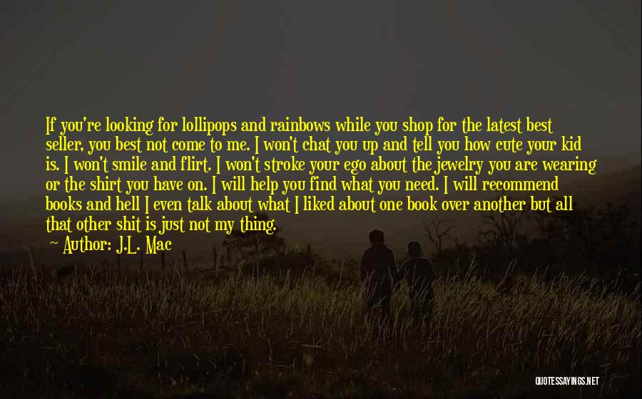 J.L. Mac Quotes: If You're Looking For Lollipops And Rainbows While You Shop For The Latest Best Seller, You Best Not Come To