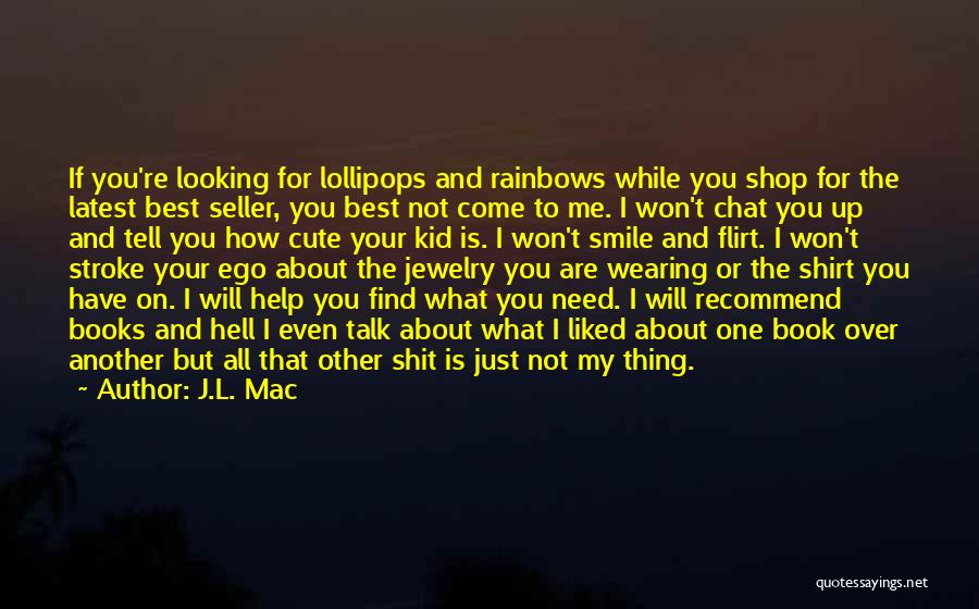 J.L. Mac Quotes: If You're Looking For Lollipops And Rainbows While You Shop For The Latest Best Seller, You Best Not Come To