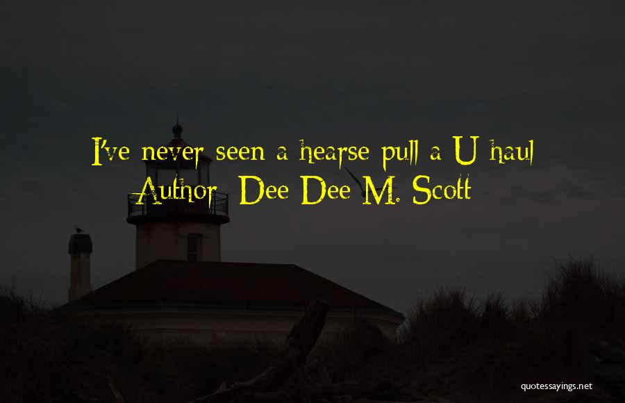 Dee Dee M. Scott Quotes: I've Never Seen A Hearse Pull A U-haul