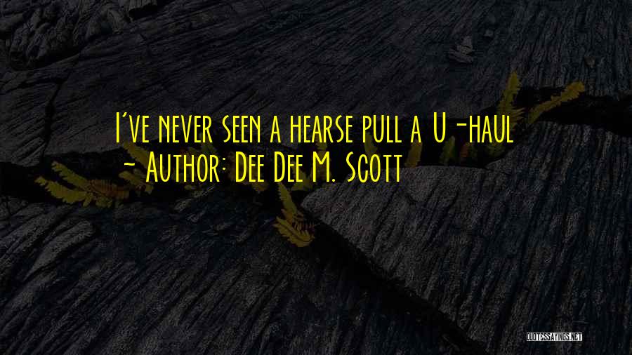 Dee Dee M. Scott Quotes: I've Never Seen A Hearse Pull A U-haul