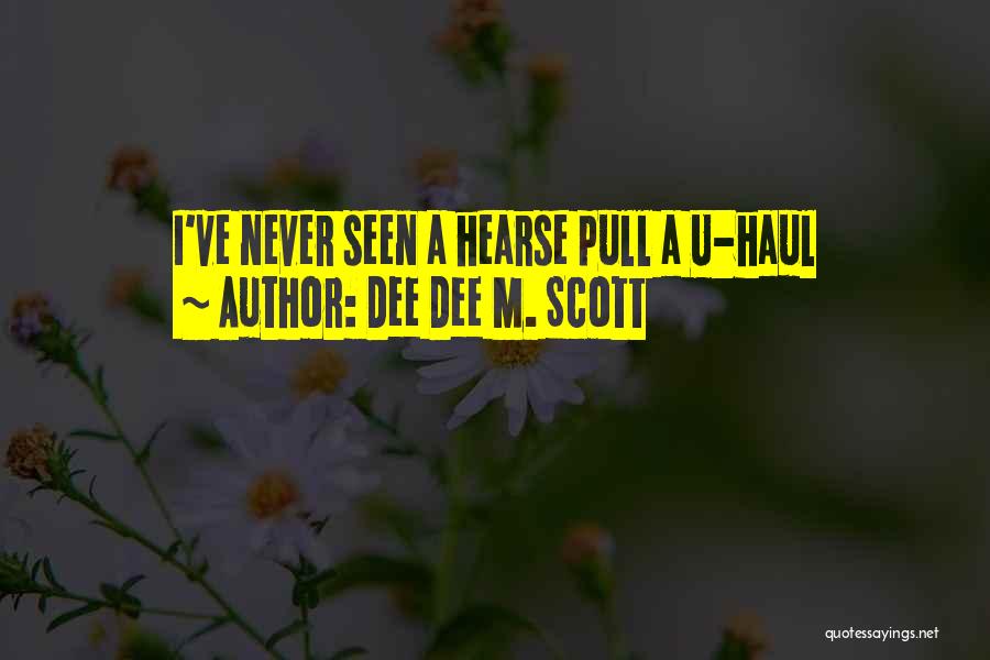 Dee Dee M. Scott Quotes: I've Never Seen A Hearse Pull A U-haul