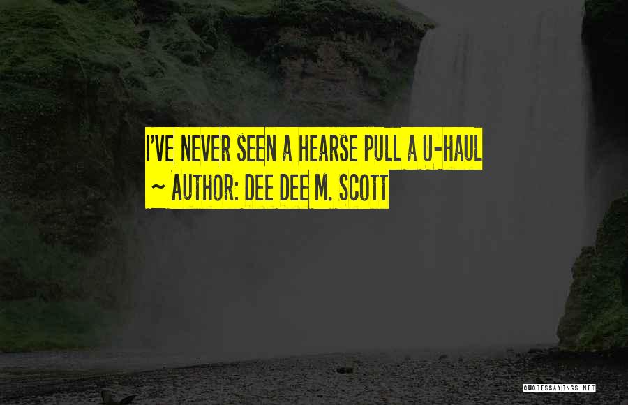 Dee Dee M. Scott Quotes: I've Never Seen A Hearse Pull A U-haul