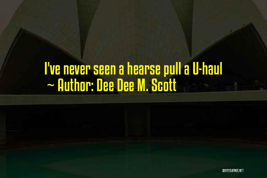 Dee Dee M. Scott Quotes: I've Never Seen A Hearse Pull A U-haul