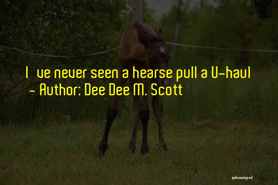 Dee Dee M. Scott Quotes: I've Never Seen A Hearse Pull A U-haul