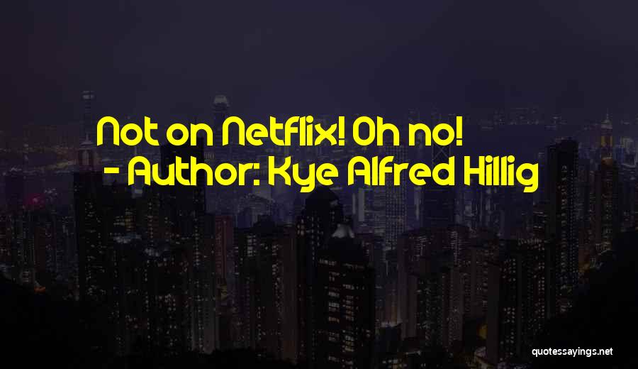 Kye Alfred Hillig Quotes: Not On Netflix! Oh No!