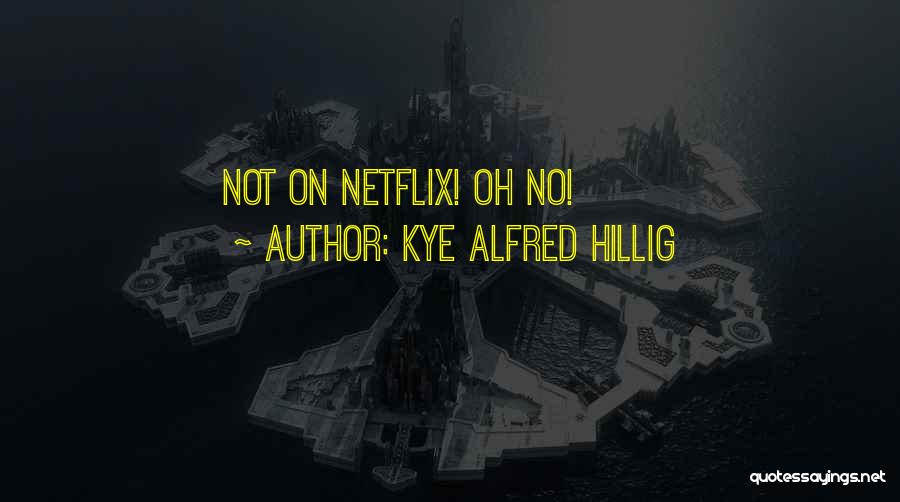 Kye Alfred Hillig Quotes: Not On Netflix! Oh No!
