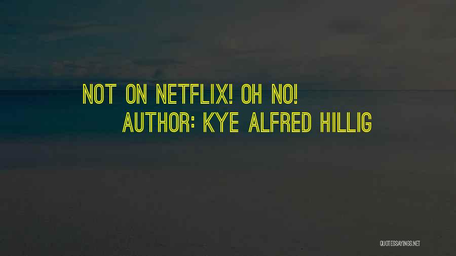 Kye Alfred Hillig Quotes: Not On Netflix! Oh No!