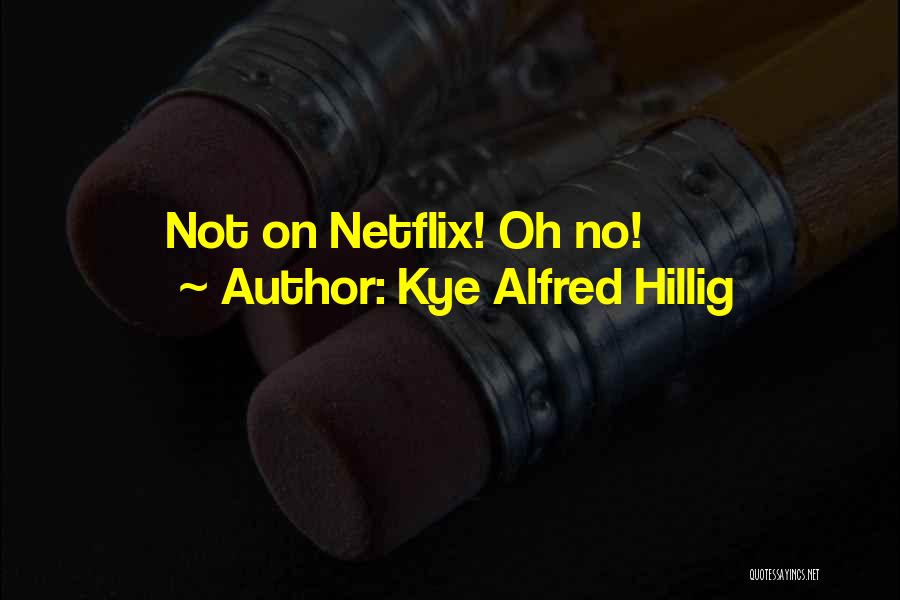 Kye Alfred Hillig Quotes: Not On Netflix! Oh No!