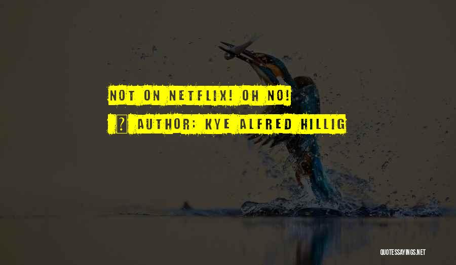 Kye Alfred Hillig Quotes: Not On Netflix! Oh No!