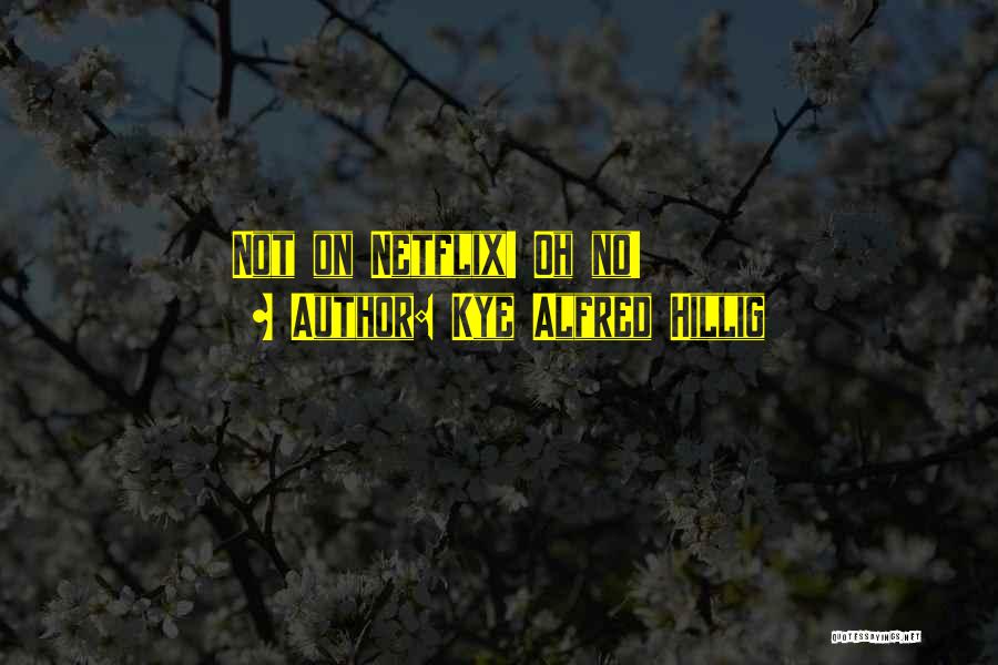 Kye Alfred Hillig Quotes: Not On Netflix! Oh No!