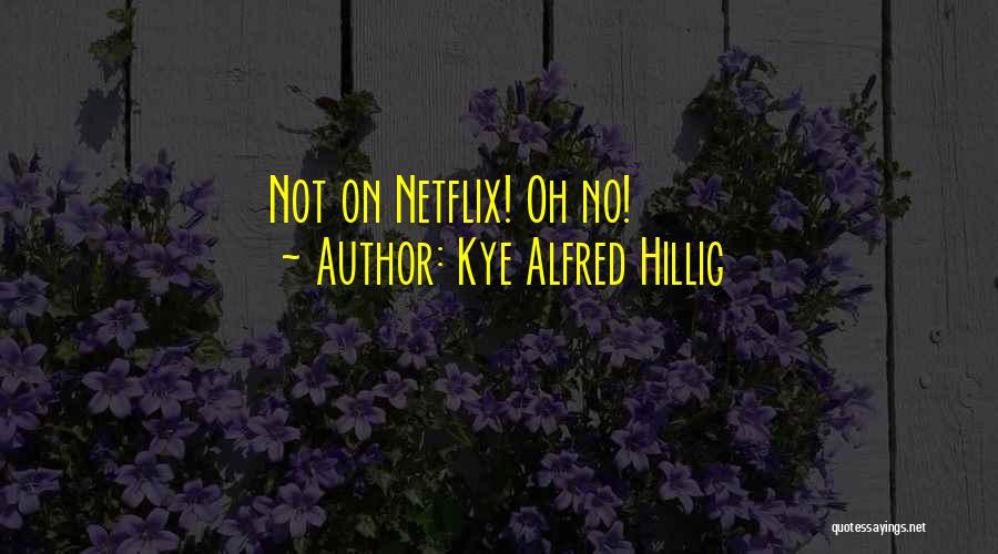 Kye Alfred Hillig Quotes: Not On Netflix! Oh No!