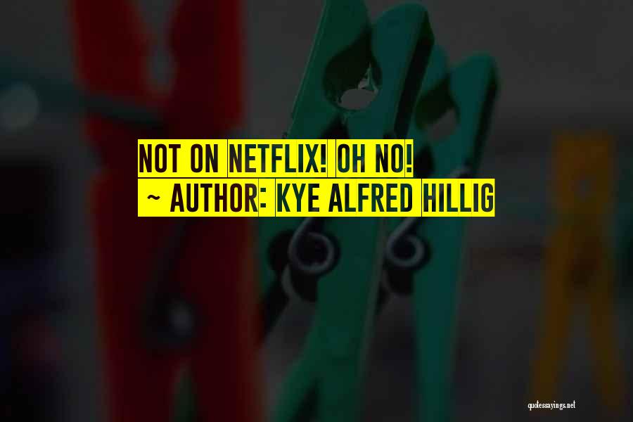 Kye Alfred Hillig Quotes: Not On Netflix! Oh No!