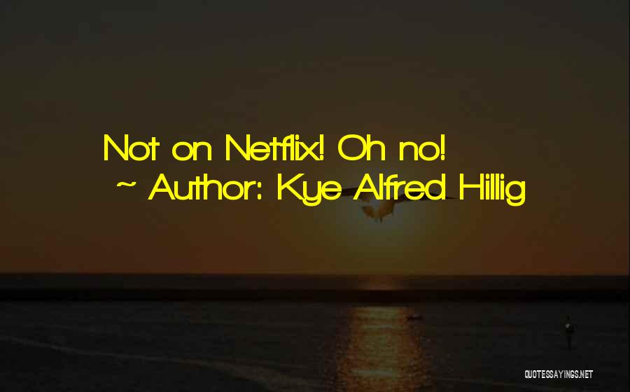 Kye Alfred Hillig Quotes: Not On Netflix! Oh No!
