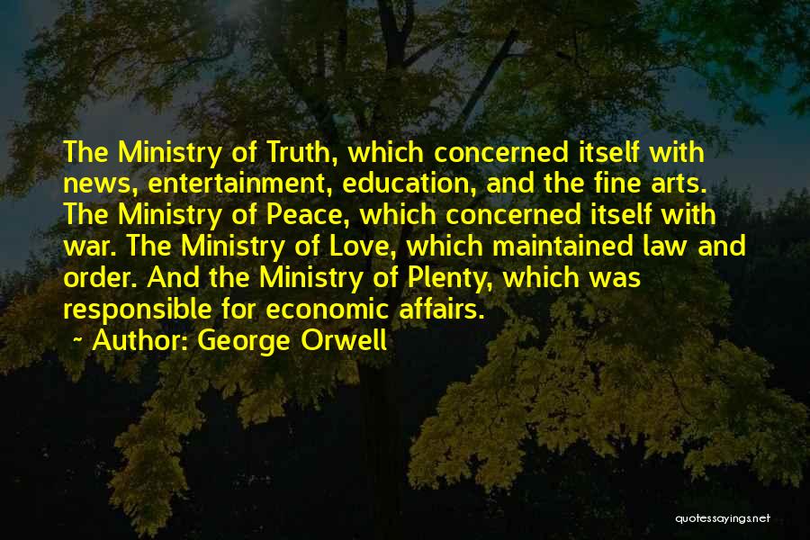 George Orwell Quotes: The Ministry Of Truth, Which Concerned Itself With News, Entertainment, Education, And The Fine Arts. The Ministry Of Peace, Which