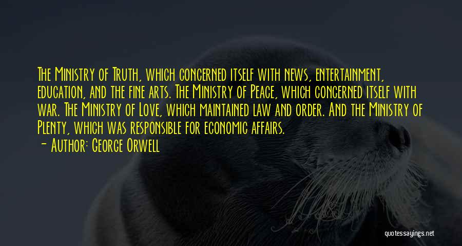 George Orwell Quotes: The Ministry Of Truth, Which Concerned Itself With News, Entertainment, Education, And The Fine Arts. The Ministry Of Peace, Which