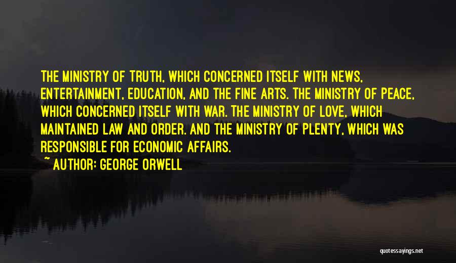 George Orwell Quotes: The Ministry Of Truth, Which Concerned Itself With News, Entertainment, Education, And The Fine Arts. The Ministry Of Peace, Which