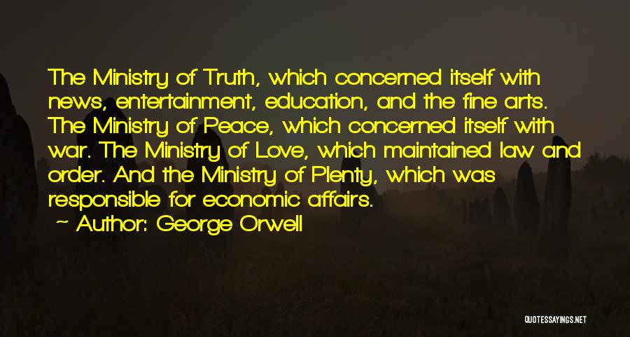 George Orwell Quotes: The Ministry Of Truth, Which Concerned Itself With News, Entertainment, Education, And The Fine Arts. The Ministry Of Peace, Which