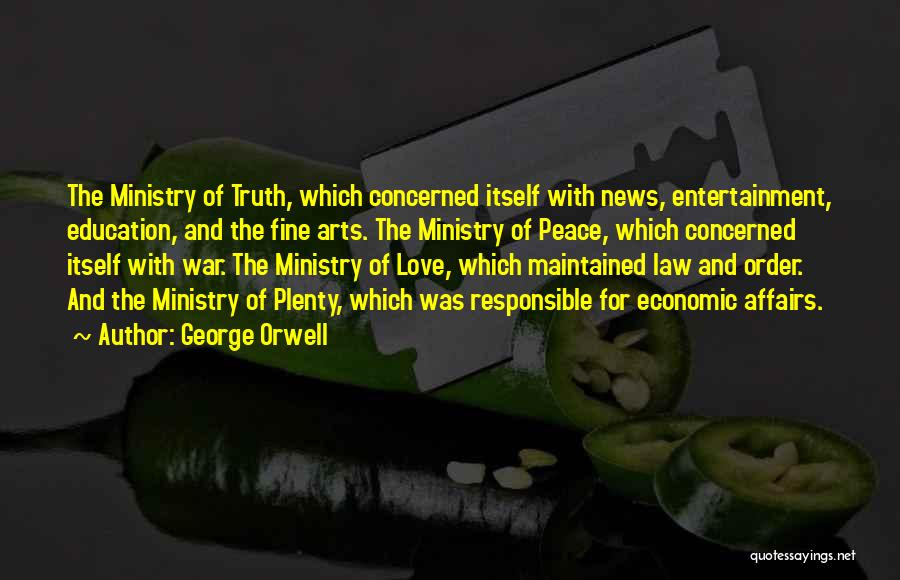 George Orwell Quotes: The Ministry Of Truth, Which Concerned Itself With News, Entertainment, Education, And The Fine Arts. The Ministry Of Peace, Which