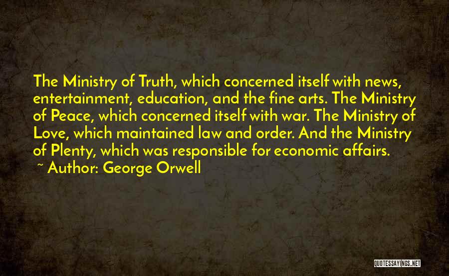 George Orwell Quotes: The Ministry Of Truth, Which Concerned Itself With News, Entertainment, Education, And The Fine Arts. The Ministry Of Peace, Which