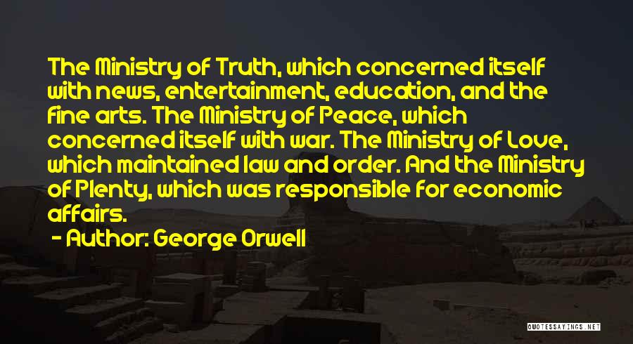 George Orwell Quotes: The Ministry Of Truth, Which Concerned Itself With News, Entertainment, Education, And The Fine Arts. The Ministry Of Peace, Which