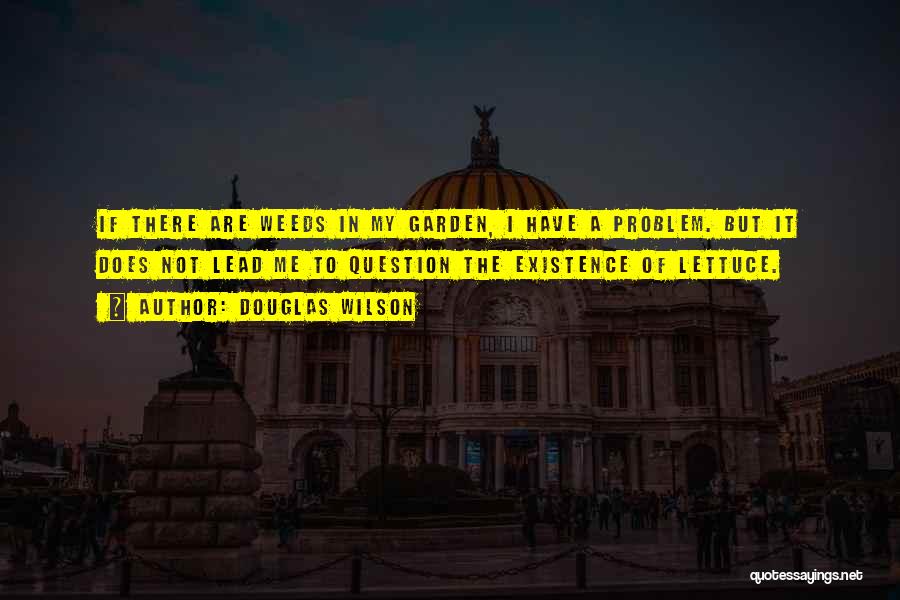 Douglas Wilson Quotes: If There Are Weeds In My Garden, I Have A Problem. But It Does Not Lead Me To Question The