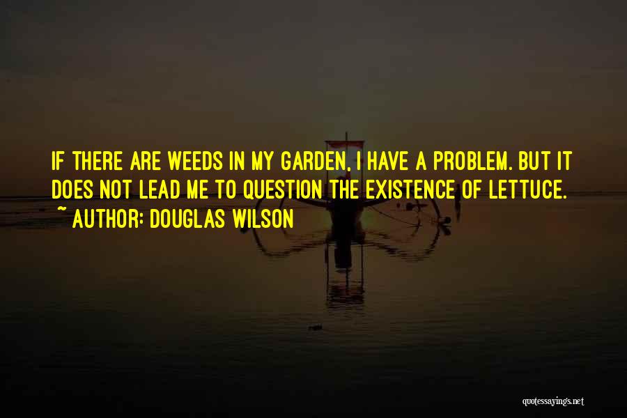 Douglas Wilson Quotes: If There Are Weeds In My Garden, I Have A Problem. But It Does Not Lead Me To Question The