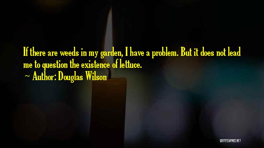 Douglas Wilson Quotes: If There Are Weeds In My Garden, I Have A Problem. But It Does Not Lead Me To Question The