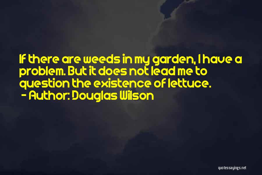 Douglas Wilson Quotes: If There Are Weeds In My Garden, I Have A Problem. But It Does Not Lead Me To Question The