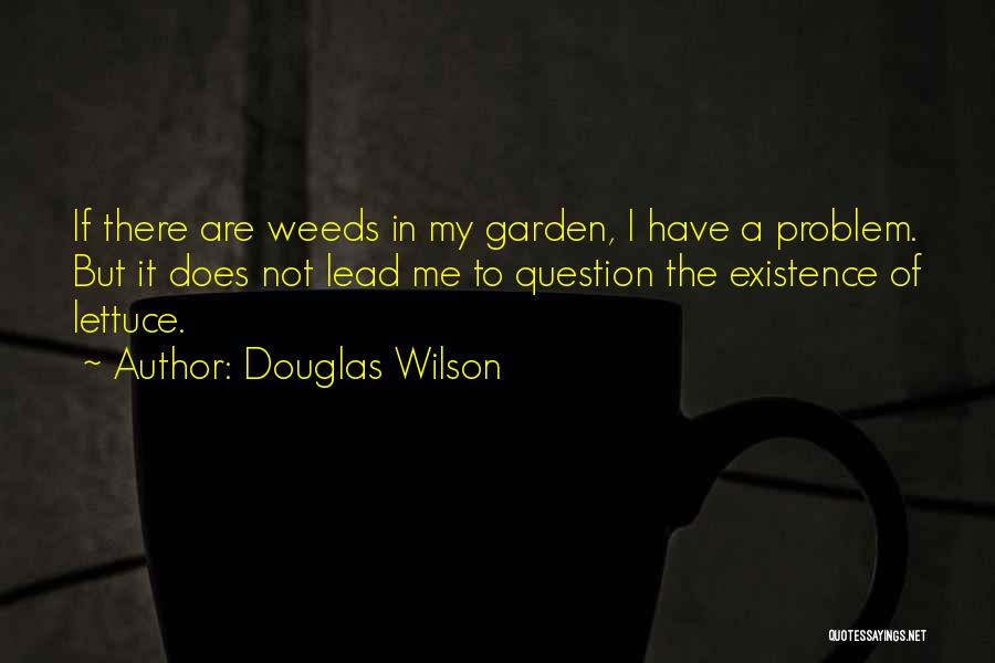 Douglas Wilson Quotes: If There Are Weeds In My Garden, I Have A Problem. But It Does Not Lead Me To Question The