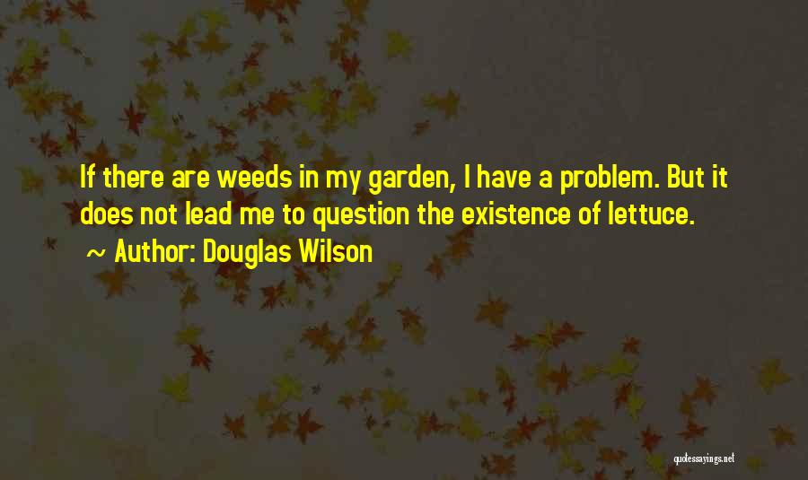 Douglas Wilson Quotes: If There Are Weeds In My Garden, I Have A Problem. But It Does Not Lead Me To Question The