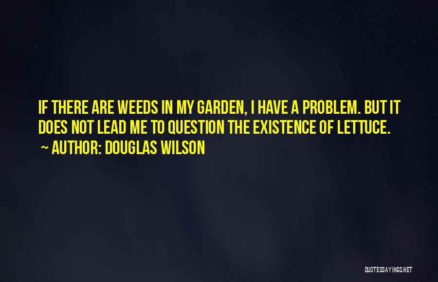 Douglas Wilson Quotes: If There Are Weeds In My Garden, I Have A Problem. But It Does Not Lead Me To Question The